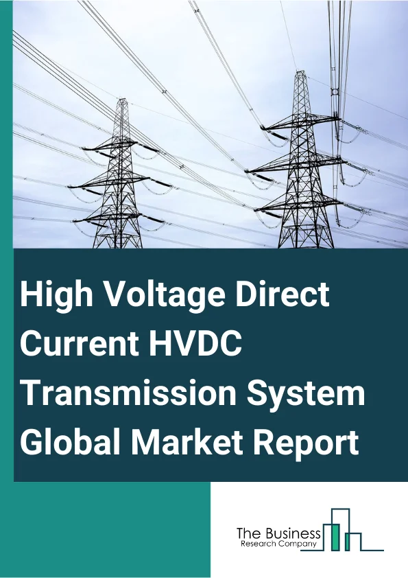 High Voltage Direct Current (HVDC) Transmission System Global Market Report 2025 – By Type (Monopolar, Bipolar, Homopolar, Back To Back, Multi-Terminal), By Technology (Line-Commutated Converters (LCC), Voltage-Source Converters (VSC), Capacitor Commutated Converters (CCC)), By Capacity (Upto 400 kV, 401-800 kV, 800 kV Above), By Deployment (Overhead, Underground, Subsea, Combination), By Application (Interconnecting Grids, Infeed Urban Areas, Connecting Offshore Wind, Other Applications) – Market Size, Trends, And Global Forecast 2025-2034