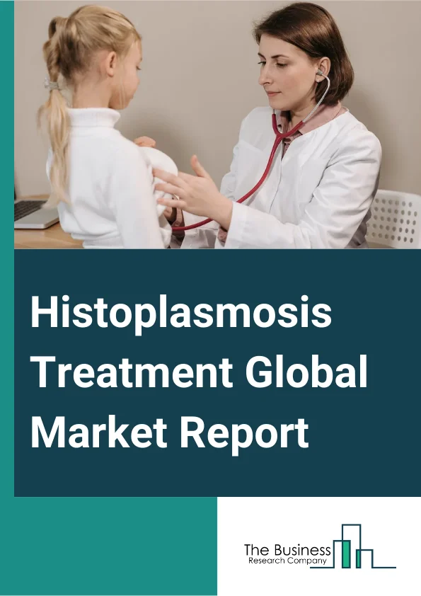 Histoplasmosis Treatment Global Market Report 2024 