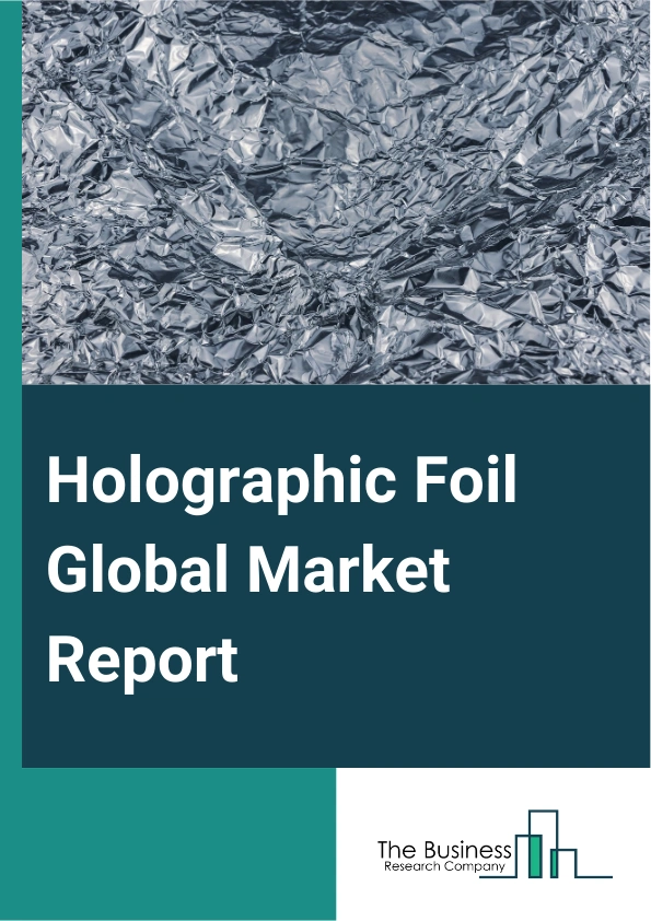 Holographic Foil Global Market Report 2025 – By Type (Holographic Hot Stamping Foil, Holographic Narrow-Web Cold Foil, Holographic Sheet-Fed Offset Cold Foil, Holographic Lamination Foil), By Technology (Thermoforming, C...