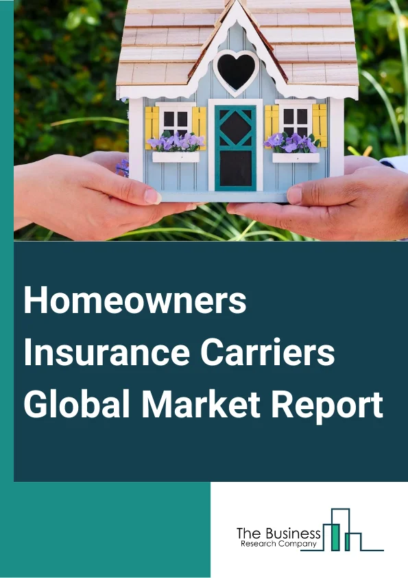 Homeowners Insurance Carriers Global Market Report 2023
