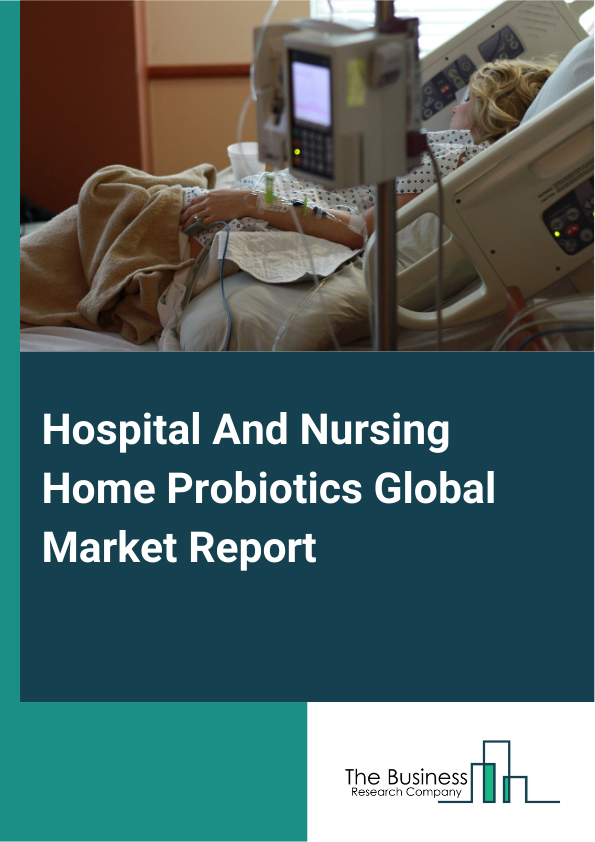 Global Hospital And Nursing Home Probiotics Market Report 2025