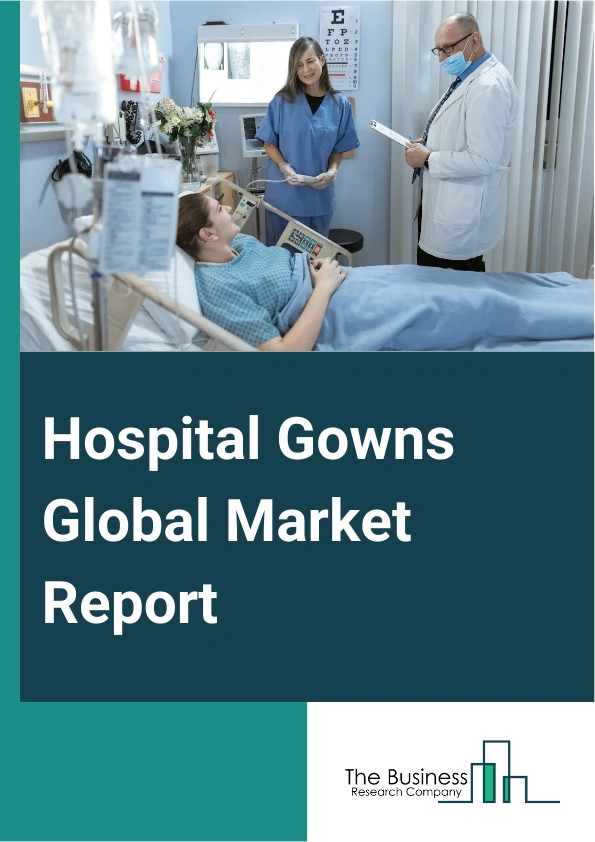 Hospital Gowns Global Market Report 2025 – By Type (Surgical Gowns, Non-Surgical Gowns, Patient Gowns), By Usability (Disposable, Reusable), By Distribution Channel (Online Sales, Retail Pharmacies, Direct Sales), By End...