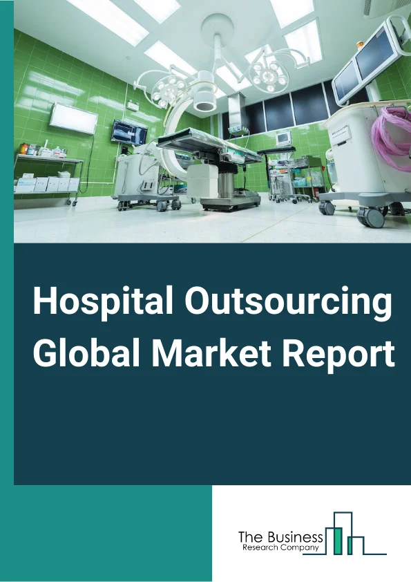Hospital Outsourcing Global Market Report 2024 – By Hospital Type (Private, Public), By Hospital Size (Small and Medium Hospitals, Large Hospitals), By Services (Healthcare IT, Clinical Services, Business Services, Transportation Services, Other Services), By End-Users (Nursing Homes and Assisted Living, Specialty Hospitals, General Medical and Surgical Hospitals, Emergency and Other Outpatient Care Centers, Other End Users) – Market Size, Trends, And Global Forecast 2024-2033