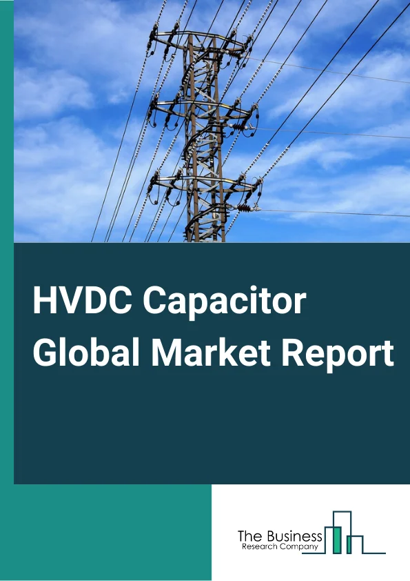HVDC Capacitor Global Market Report 2023