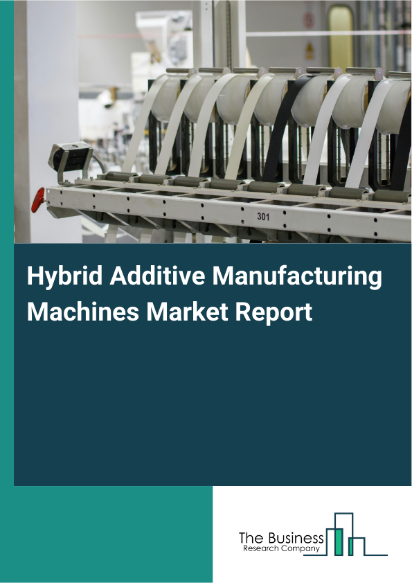 Hybrid Additive Manufacturing Machines Market Report Infographic Image