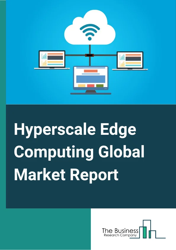Hyperscale Edge Computing Global Market Report 2023 
