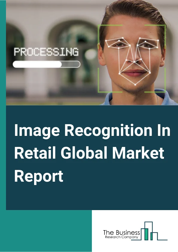 Image Recognition In Retail Global Market Report 2023