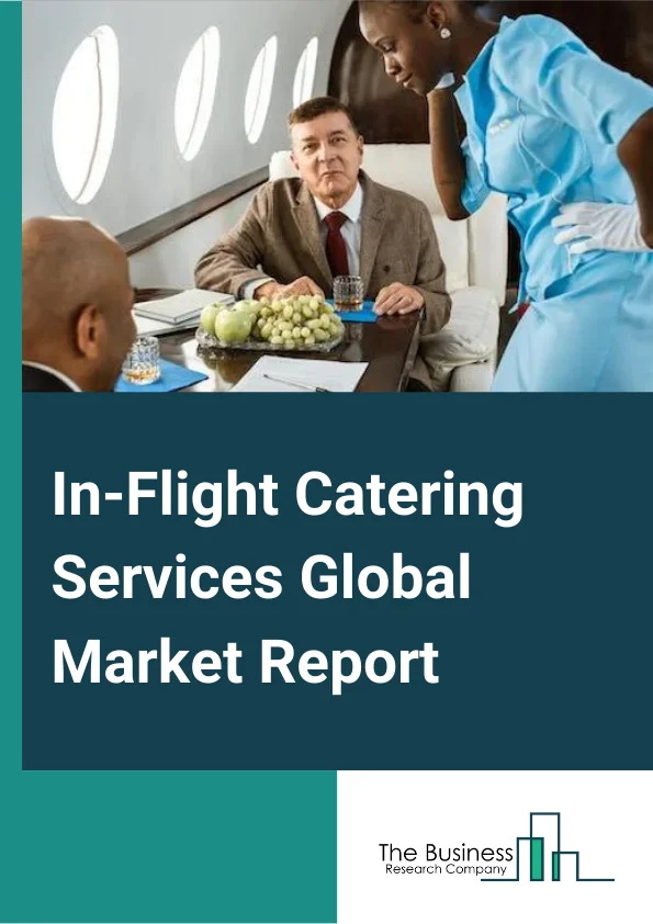 In-Flight Catering Services Global Market Report 2023 – By Aircraft Seating Class (Economy Class, Business Class, First Class), By Source (In-house, Outsource), By Flight Type (Full Service Carriers, Low Cost Carriers), By Food Type (Meal, Bakery and confectionery, Beverage, Other Types) – Market Size, Trends, And Global Forecast 2023-2032