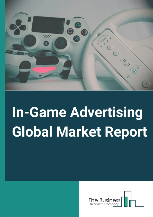 In-Game Advertising Global Market Report 2023
