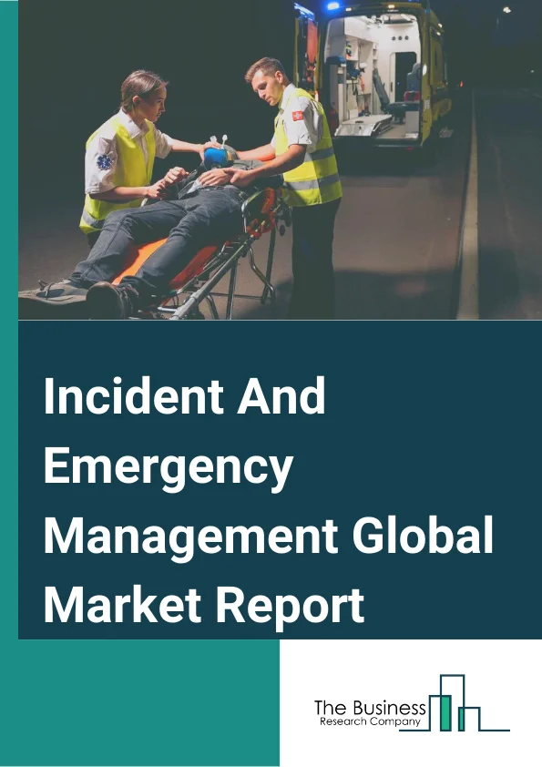 Incident And Emergency Management Global Market Report 2023 