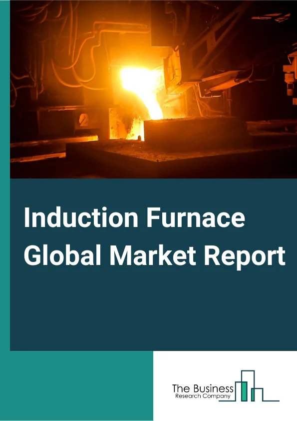 Induction Furnace Global Market Report 2023 – By Type (Coreless Induction Furnace, Channel Induction Furnace), By End Use Industry (Steel Industry, Copper Industry, Aluminum Industry, Zinc Industry), By Furnace Capacity (Up To 1 Ton, 1–100 Ton, More than 100 Ton) – Market Size, Trends, And Global Forecast 2023-2032