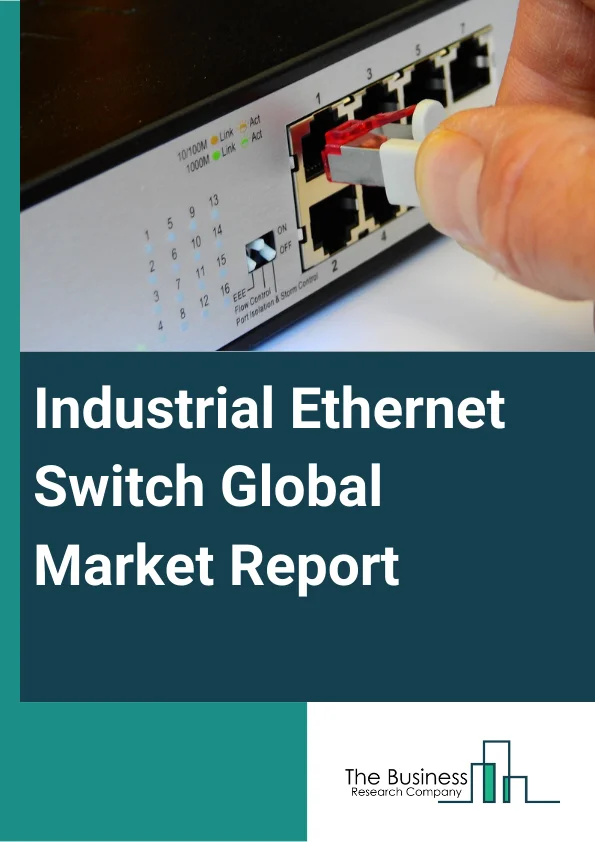Industrial Ethernet Switch Global Market Report 2024 – By Type (Managed Industrial Ethernet Switches, Unmanaged Industrial Ethernet Switches), By Application (Smart Grid, Security And Surveillance, Intelligent Rail And Traffic), By Industry Vertical (Manufacturing, Electric And Power, Aerospace And Defense, Automotive And Transportation, Oil And Gas, Other Industry Verticals) – Market Size, Trends, And Global Forecast 2024-2033