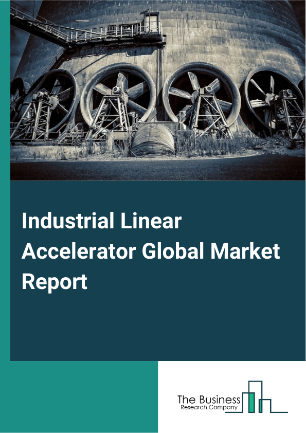 Global Industrial Linear Accelerator Market Report 2025