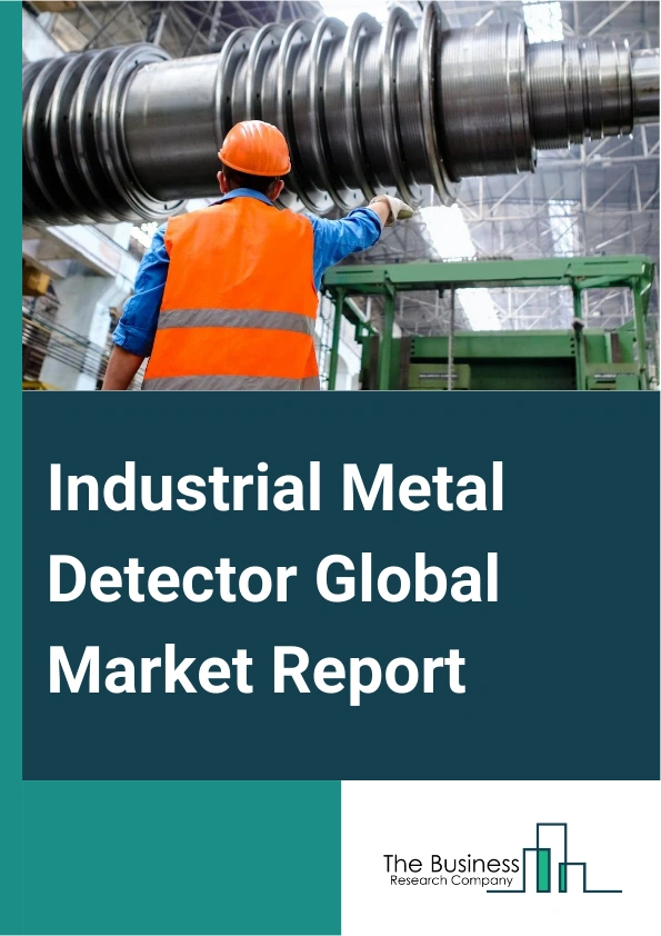 Industrial Metal Detector Global Market Report 2025 – By Type (Rectangular Aperture Metal Detectors, Gravity Fall Metal Detectors, Pipeline Liquid, Paste And Slurry Metal Detectors, Metal Detectors With Conveyor), By Cap...