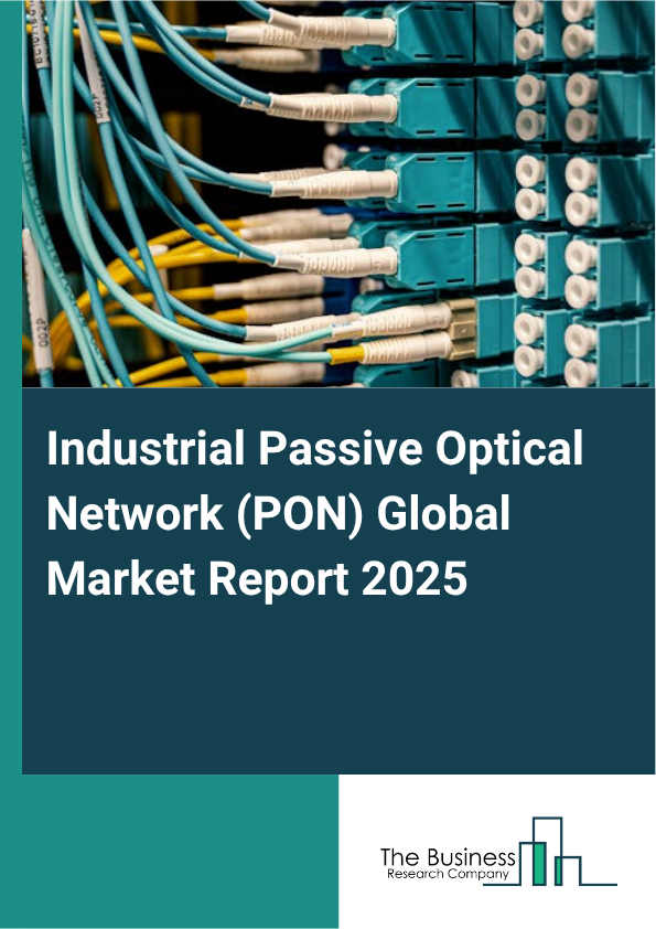 Global Industrial Passive Optical Network (PON) Market Report 2025