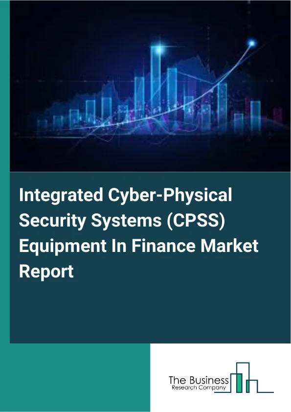 Integrated Cyber-Physical Security Systems (CPSS) Equipment In Finance Market Report Infographic Image