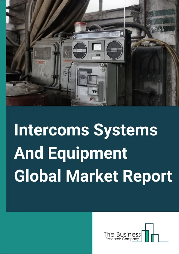 Intercoms Systems And Equipment Global Market Report 2024 – By Product Type (Audio, Video), By Technology (IP Based, Analog Based), By End-User (Government, Residential, Commercial) – Market Size, Trends, And Global Forecast 2024-2033