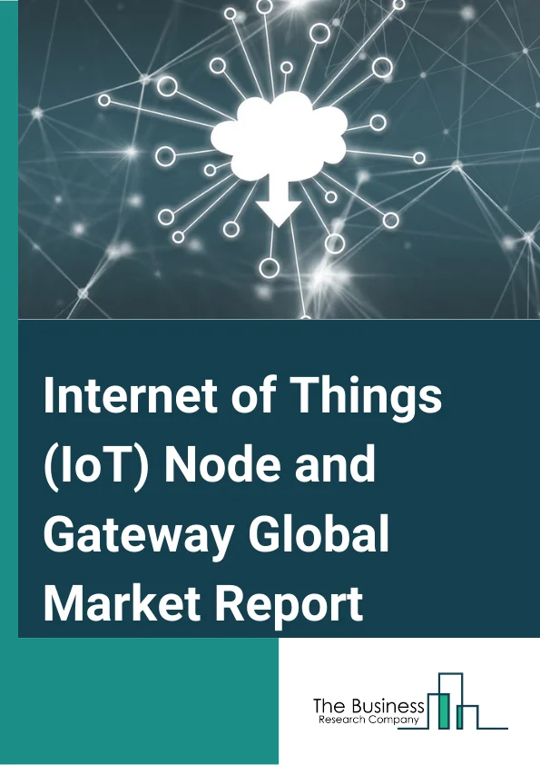 Internet of Things (IoT) Node and Gateway Global Market Report 2024 – By Component (Sensors, Processor, Connectivity IC, Logic Devices, Memory Devices), By Connectivity (Ethernet, Wi-fi, Bluetooth, Zigbee, Z-wave, Other Connectivities), By Application (Healthcare, Automotive And Transportation, Consumer Electronics, Industrial, BFSI, Oil And Gas, Aerospace And Defense, Other Applications), By End User (Industrial, Consumer) – Market Size, Trends, And Global Forecast 2024-2033