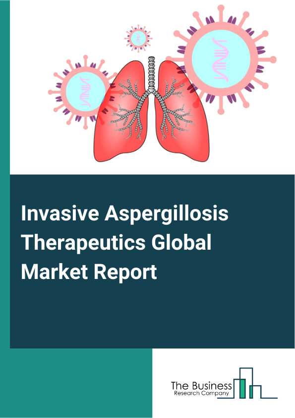 Global Invasive Aspergillosis Therapeutics Market Report 2025