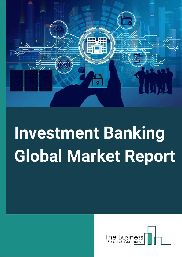 Investment Banking Global Market Report 2024 – By Type (Mergers And Acquisitions Advisory, Financial Sponsor/Syndicated Loans, Equity Capital Markets Underwriting, Debt Capital Markets Underwriting), By Enterprise Size (Large Enterprises, Medium and Small Enterprises), By End-Use Industry (Financial Services, Retail And Wholesale, Information Technology, Manufacturing, Healthcare, Construction, Other End-Use Industries) – Market Size, Trends, And Global Forecast 2024-2033