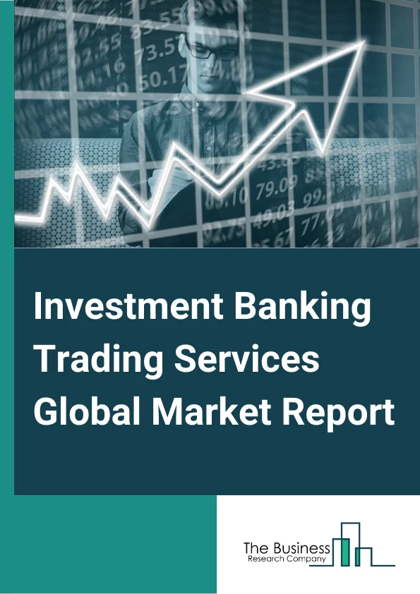 Investment Banking Trading Services Global Market Report 2023 