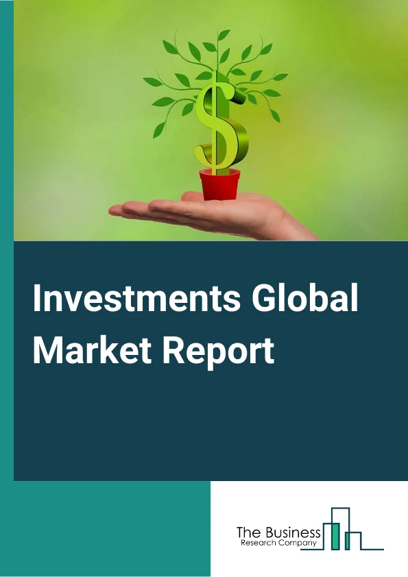 Investments Global Market Report 2023 – By Type (Wealth Management, Securities Brokerage And Stock Exchange Services, Investment Banking), By End User (B2B, B2C), By Mode (Online, Offline) – Market Size, Trends, And Global Forecast 2023-2032