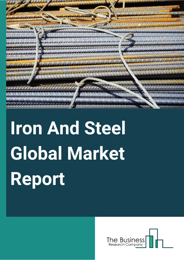 Iron And Steel Global Market Report 2023