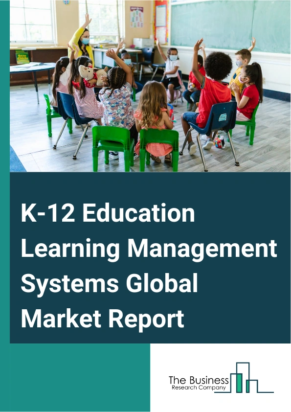 K-12 Education Learning Management Systems Global Market Report 2025 – By Type (Cloud-Based, On-Premise), By Application (K-12 Schools, Higher Education Institutions), By End-User (Teachers, Students, Administrators) – I...