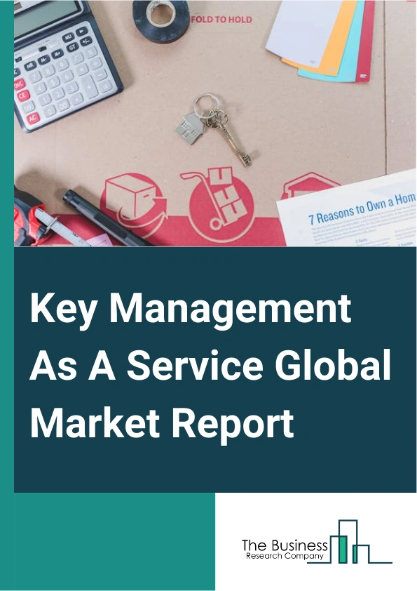 Key Management As A Service Global Market Report 2025 – By Component (Solution, Services), By Organization Size (Large Enterprises, Small and Medium Enterprises), By Application (Communication Encryption, Disk Encryption...