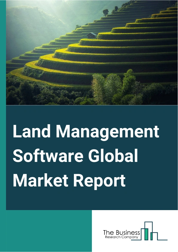Land Management Software Global Market Report 2025 – By Product Type (Web-Based, On-Premise), By Application (Residential, Commercial), By End-User (Government, Real Estate, Oil And Gas, Other End Users) – Impact of Tari...
