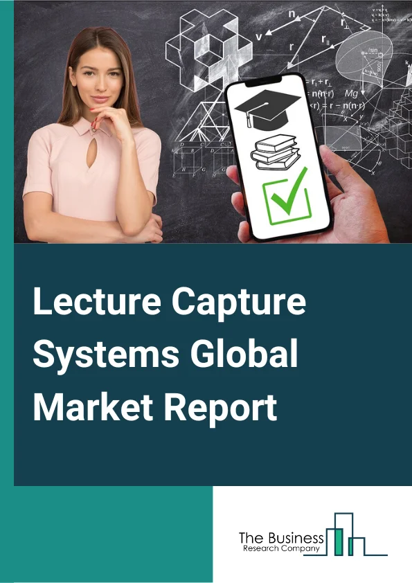 Lecture Capture Systems Global Market Report 2025 – By Service Type (Professional Services, Integration And Maintenance Services, Training Services), By Deployment Model (On-premises, Cloud), By Solution (Hardware, Software), By End User (Educational Institutions, K-12, Higher Education, Corporate) – Market Size, Trends, And Global Forecast 2025-2034
