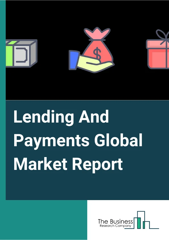 Lending And Payments Global Market Report 2024 – By Type (Lending, Cards And Payments), By Lending Channel (Offline, Online), By End User (B2B, B2C) – Market Size, Trends, And Global Forecast 2024-2033