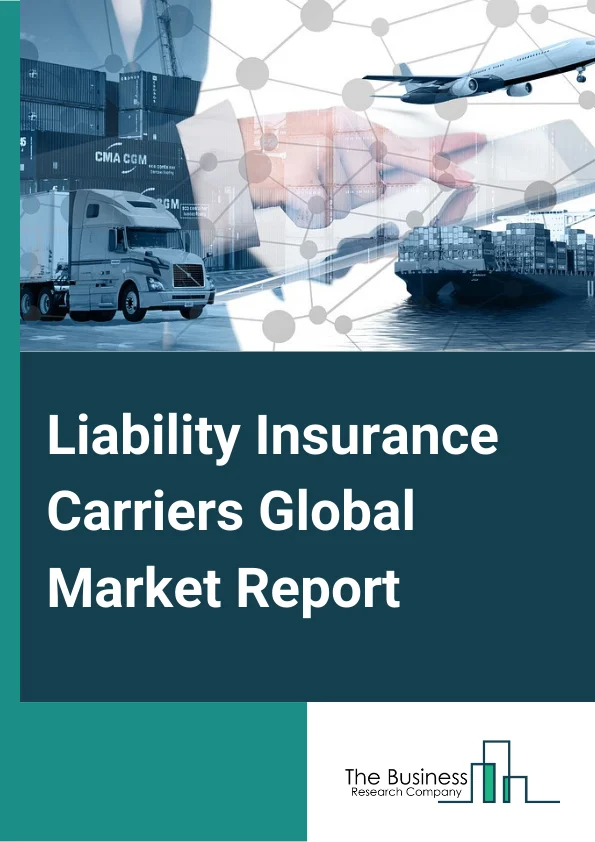 Liability Insurance Carriers Global Market Report 2023