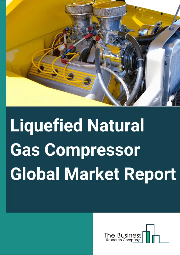 Liquefied Natural Gas Compressor Global Market Report 2024 – By Design (Vertically-Split Barrel, Horizontally-Split Barrel, Axial Compressors), By Application (Low Pressure Application, Medium Pressure Application), By End User (Vehicles, Electrical, Industrial, Residential, Other End Users) – Market Size, Trends, And Global Forecast 2024-2033