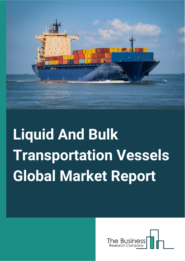 Global Liquid And Bulk Transportation Vessels Market Report 2025