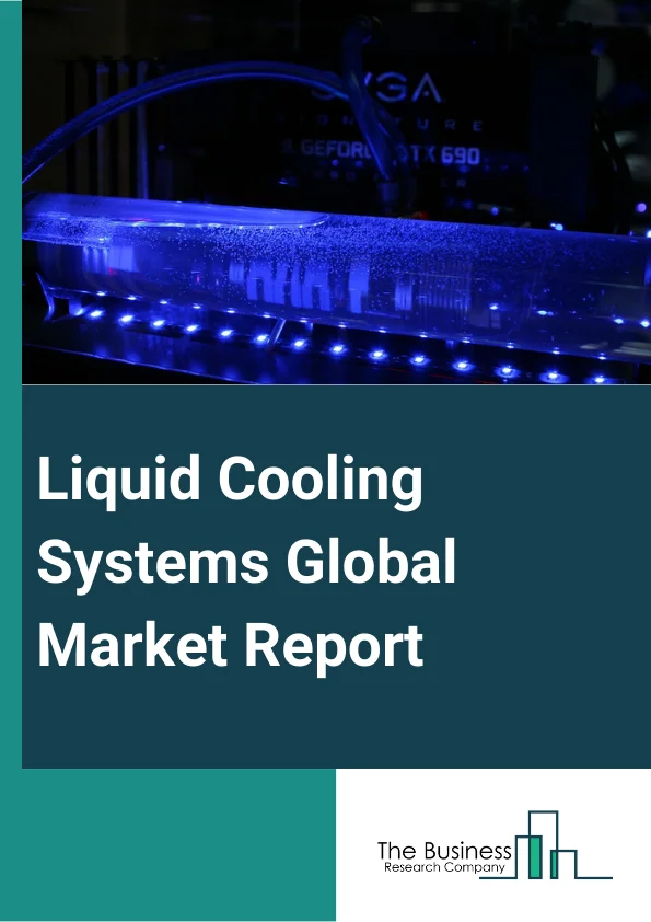 Liquid Cooling Systems Global Market Report 2024 – By Type (Liquid Heat Exchanger Systems, Compressor-Based Systems), By Component (Solution, Service), By End-Users (BFSI (Banking, Financial Services, And Insurance), Manufacturing, IT And Telecom, Automotive, Retail, Government And Defense, Healthcare, Energy, Other End-Users) – Market Size, Trends, And Global Forecast 2024-2033