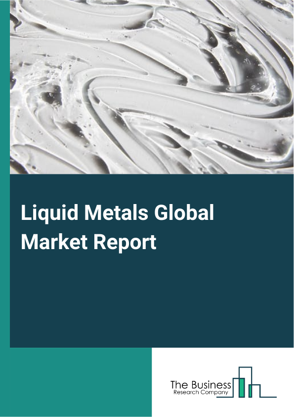 Global Liquid Metals Market Report 2025