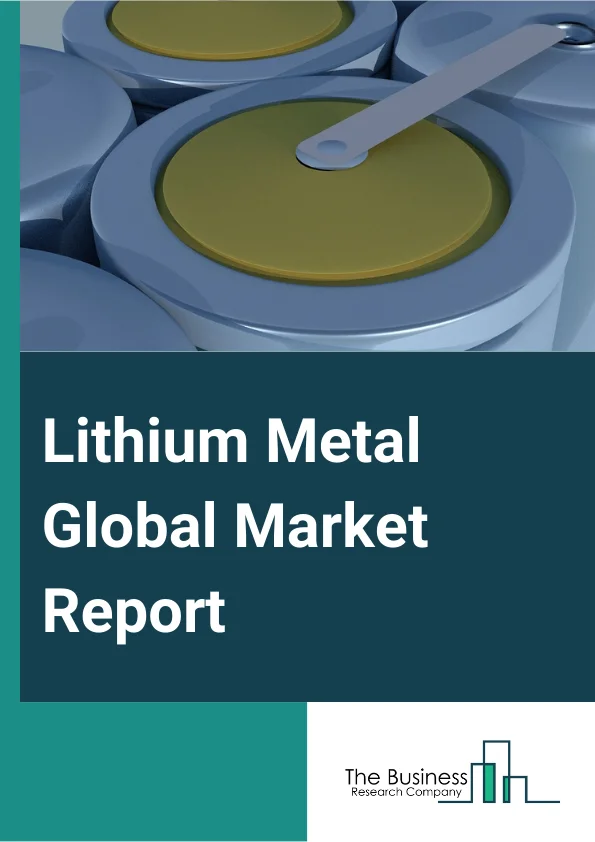 Lithium Metal Global Market Report 2024 