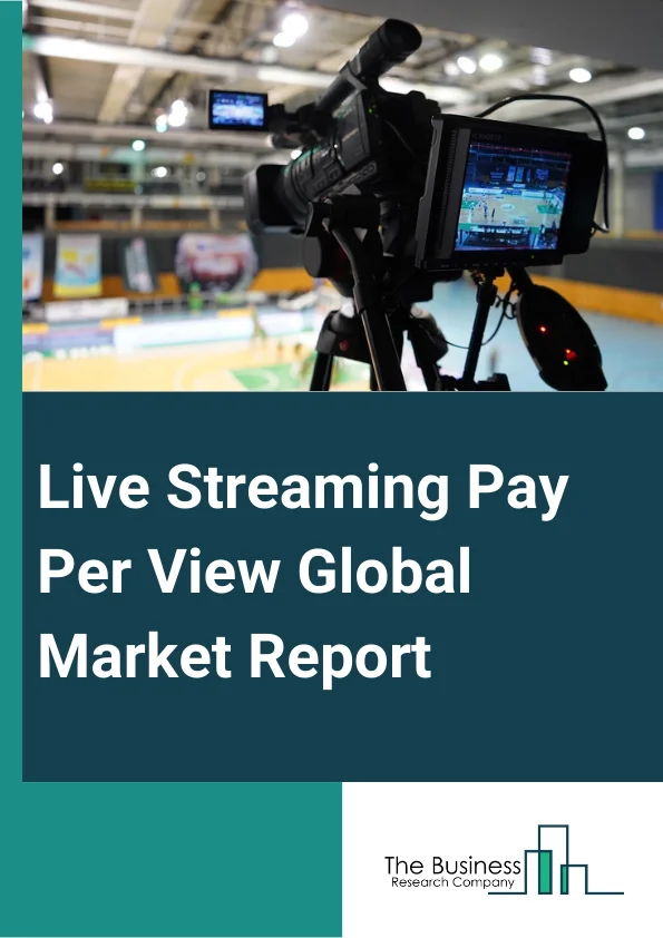 Live Streaming Pay-Per-View Global Market Report 2023