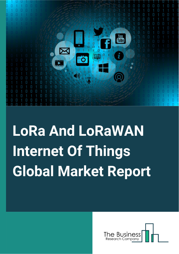 Global LoRa And LoRaWAN Internet Of Things Market Report 2025