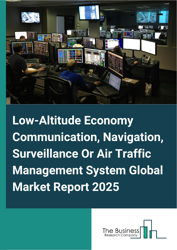 Global Low-Altitude Economy Communication, Navigation, Surveillance Or Air Traffic Management System Market Report 2025
