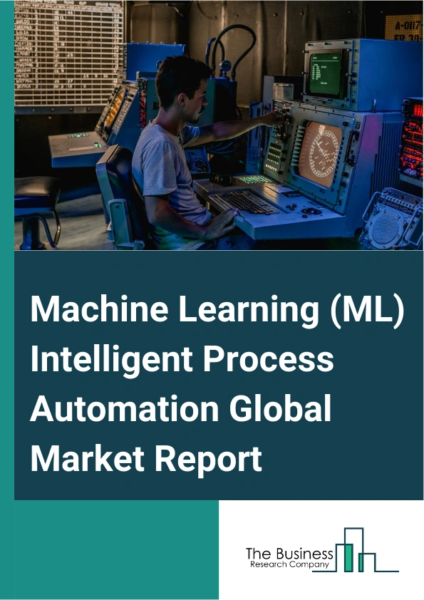 Global Machine Learning (ML) Intelligent Process Automation Market Report 2025