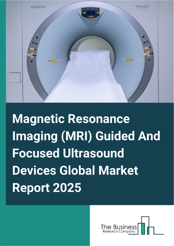 Global Magnetic Resonance Imaging (MRI) Guided And Focused Ultrasound Devices Market Report 2025