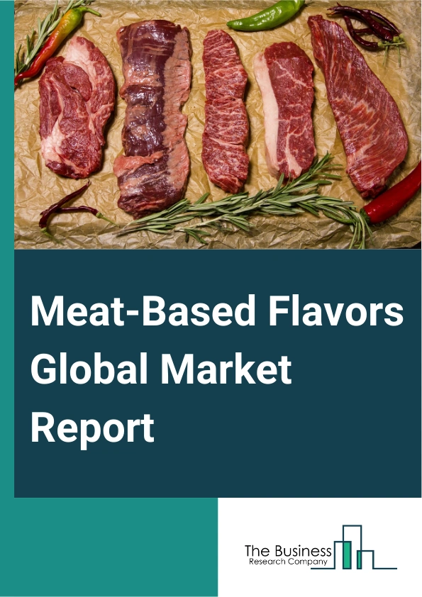 Meat-Based Flavors Global Market Report 2025 – By Type (Natural Meat Flavor, Artificial Meat Flavor), By Flavor (Chicken, Beef, Pork, Turkey, Fish And Seafood, Other Flavors), By Application (Baked Goods, Soups And Sauce...