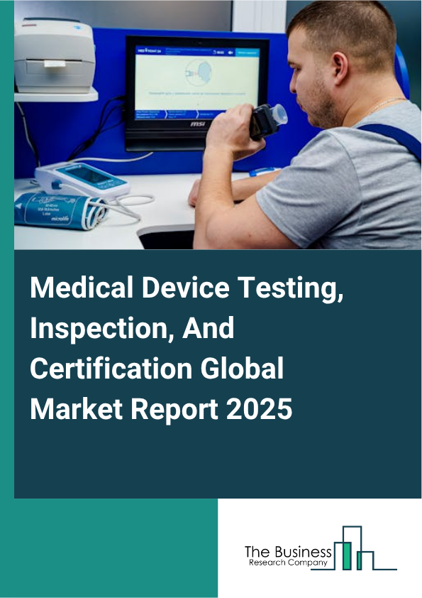 Global Medical Device Testing, Inspection, And Certification Market Report 2025