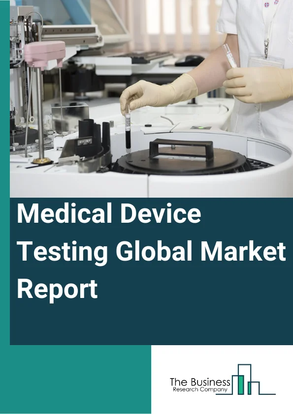 Medical Device Testing Global Market Report 2024 – By Testing Type (Physical Testing, Chemical or Biological Testing, Cybersecurity Testing, Microbiology And Sterility Testing, Other Testing Type), By Device Class (Class I, Class II, Class III), By Sourcing Type (In-House, Outsourced), By Service Type (Testing Services, Inspection Services, Certification Services), By End-User (Hospital, Research Center, Homecare Clinics, Other End-User) – Market Size, Trends, And Global Forecast 2024-2033