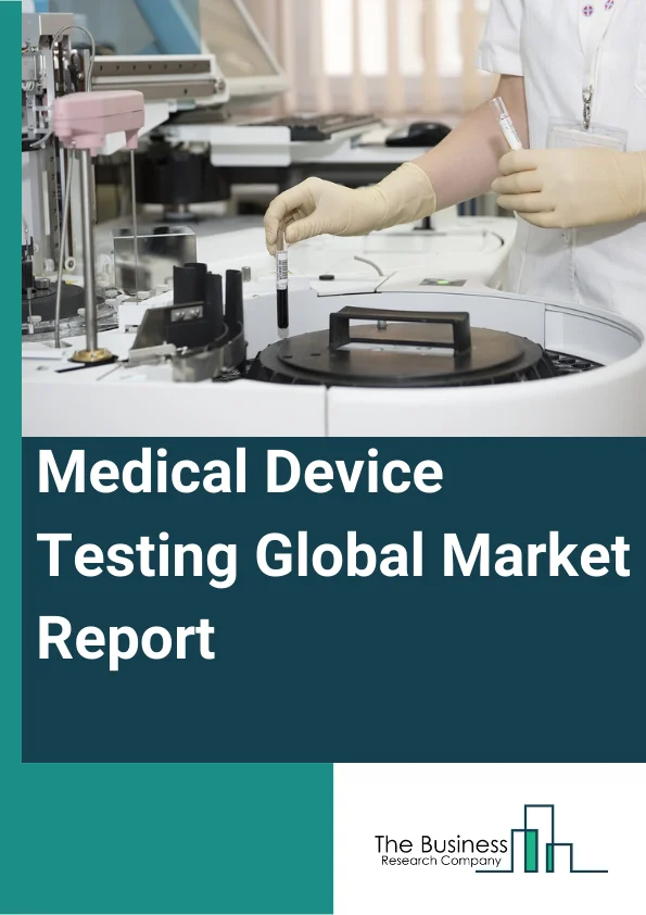 Medical Device Testing Global Market Report 2025 – By Testing Type (Physical Testing, Chemical or Biological Testing, Cybersecurity Testing, Microbiology And Sterility Testing, Other Testing Type), By Device Class (Class I, Class II, Class III), By Sourcing Type (In-House, Outsourced), By Service Type (Testing Services, Inspection Services, Certification Services), By End-User (Hospital, Research Center, Homecare Clinics, Other End-User) – Market Size, Trends, And Global Forecast 2025-2034