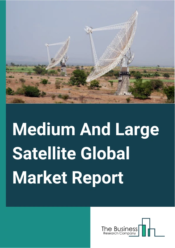 Medium And Large Satellite Global Market Report 2025 – By Propulsion Type (Chemical Propulsion, Electrical Propulsion), By Orbit (Low Earth Orbit (LEO), Medium Earth Orbit (MEO), Geostationary Orbit (GEO), Other Orbits), By Application (Earth Observation, Navigation And Global Positioning, Communication, Other Applications), By End User (Commercial, Government, Military) – Market Size, Trends, And Global Forecast 2025-2034