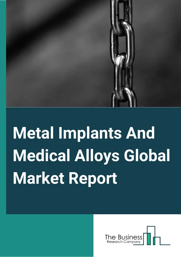 Metal Implants And Medical Alloys Global Market Report 2024 