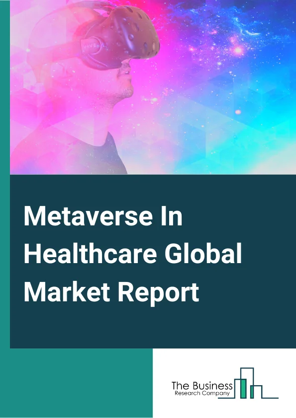 Metaverse In Healthcare Global Market Report 2023